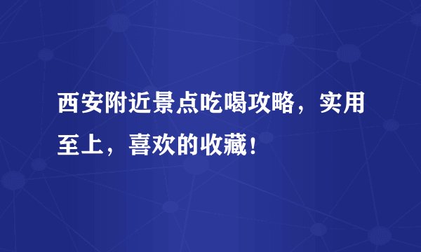 西安附近景点吃喝攻略，实用至上，喜欢的收藏！