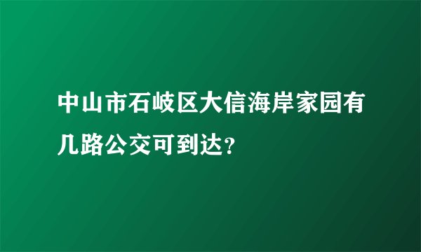 中山市石岐区大信海岸家园有几路公交可到达？