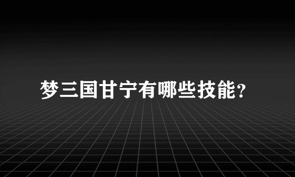 梦三国甘宁有哪些技能？