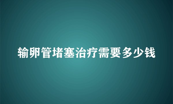 输卵管堵塞治疗需要多少钱