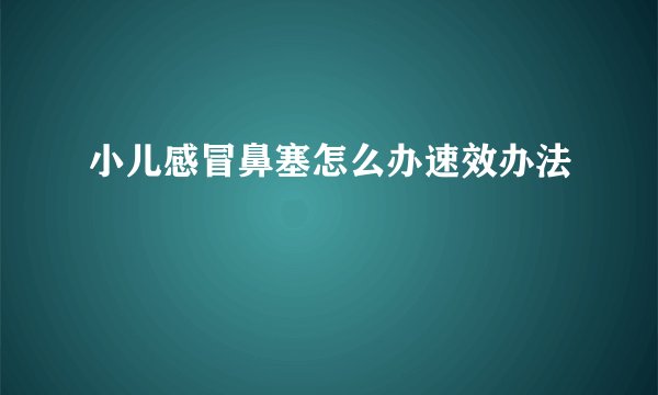 小儿感冒鼻塞怎么办速效办法