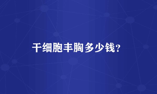 干细胞丰胸多少钱？
