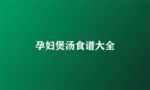 孕妇煲汤食谱大全
