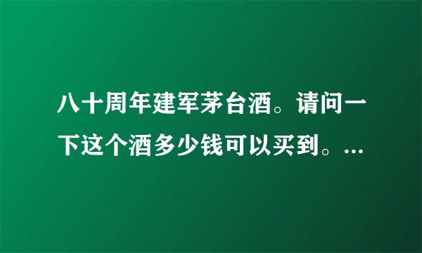 八十周年建军茅台酒。请问一下这个酒多少钱可以买到。正品价？