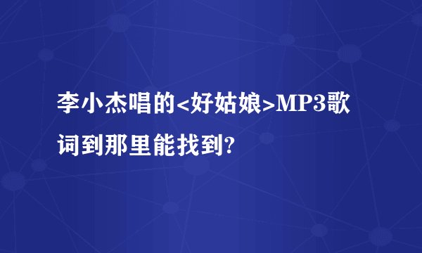 李小杰唱的<好姑娘>MP3歌词到那里能找到?