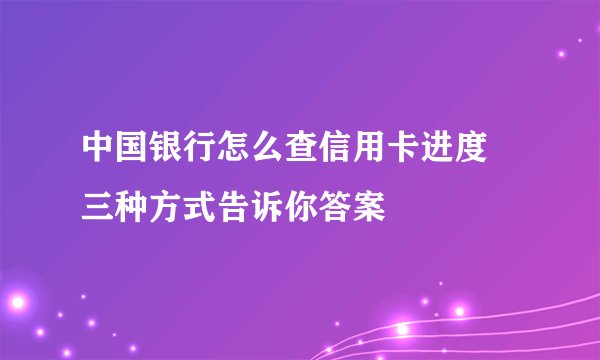 中国银行怎么查信用卡进度 三种方式告诉你答案