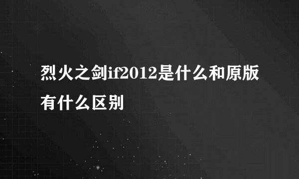 烈火之剑if2012是什么和原版有什么区别