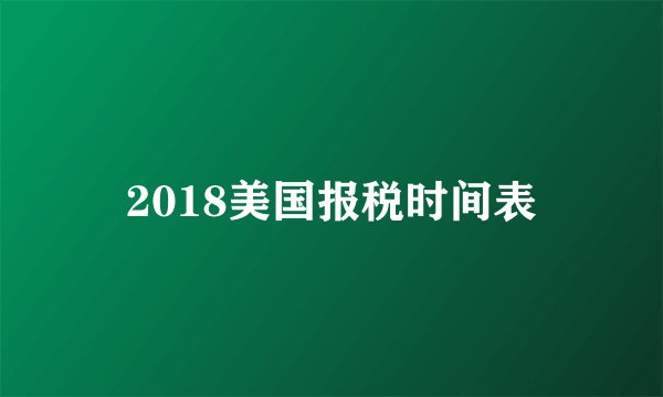 2018美国报税时间表