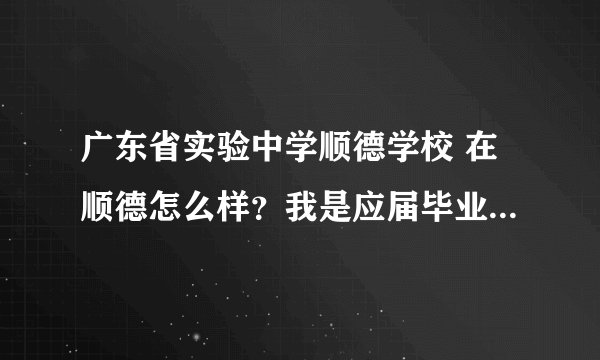广东省实验中学顺德学校 在顺德怎么样？我是应届毕业生，现在想去省实顺德学校，但是因为是民办的不稳定