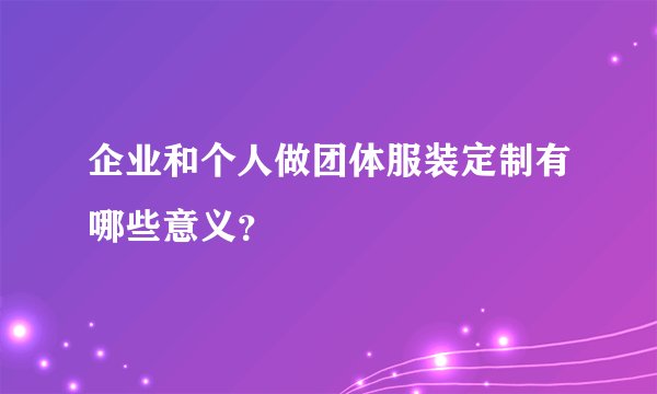 企业和个人做团体服装定制有哪些意义？