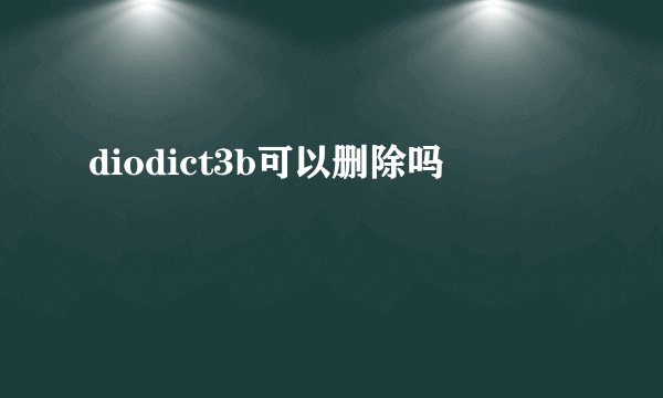 diodict3b可以删除吗