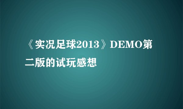 《实况足球2013》DEMO第二版的试玩感想