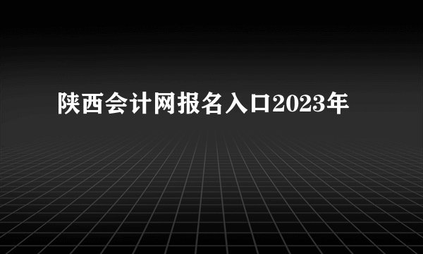 陕西会计网报名入口2023年