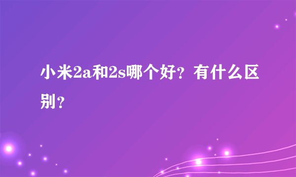 小米2a和2s哪个好？有什么区别？