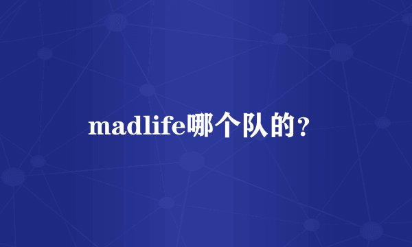 madlife哪个队的？