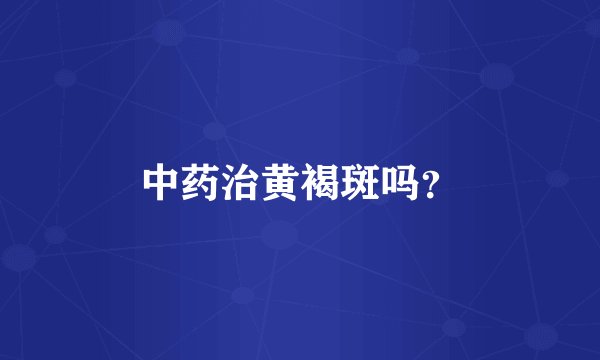 中药治黄褐斑吗？