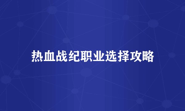 热血战纪职业选择攻略