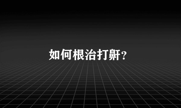 如何根治打鼾？