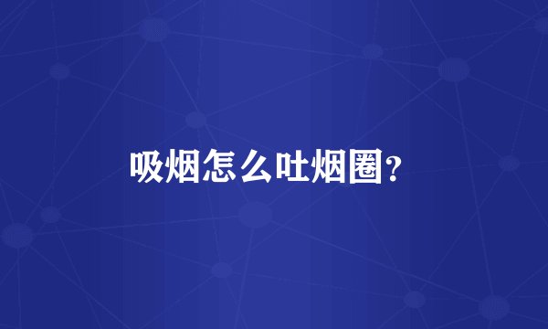 吸烟怎么吐烟圈？