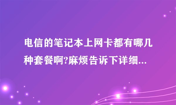 电信的笔记本上网卡都有哪几种套餐啊?麻烦告诉下详细资费?谢谢大家