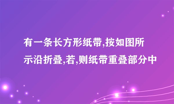有一条长方形纸带,按如图所示沿折叠,若,则纸带重叠部分中