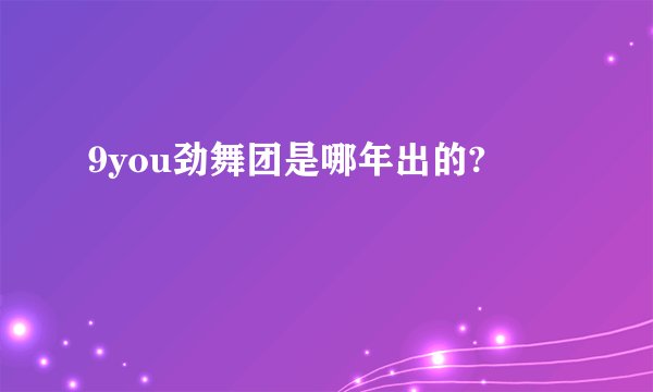 9you劲舞团是哪年出的?