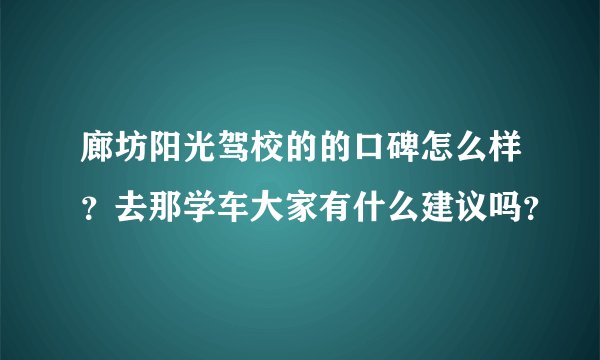 廊坊阳光驾校的的口碑怎么样？去那学车大家有什么建议吗？