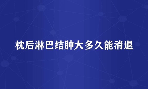 枕后淋巴结肿大多久能消退
