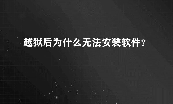 越狱后为什么无法安装软件？
