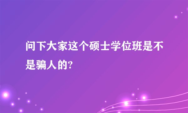 问下大家这个硕士学位班是不是骗人的?