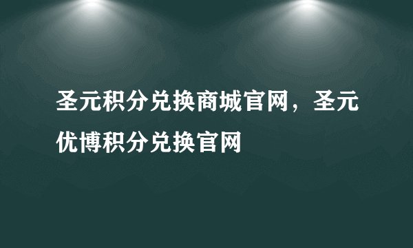 圣元积分兑换商城官网，圣元优博积分兑换官网