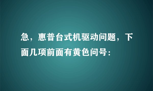 急，惠普台式机驱动问题，下面几项前面有黄色问号：