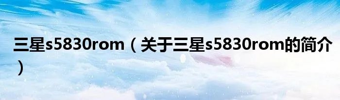 三星s5830rom（关于三星s5830rom的简介）