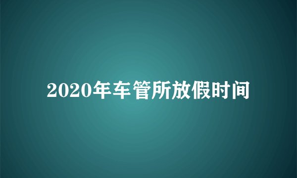 2020年车管所放假时间