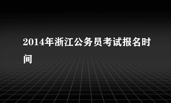 2014年浙江公务员考试报名时间