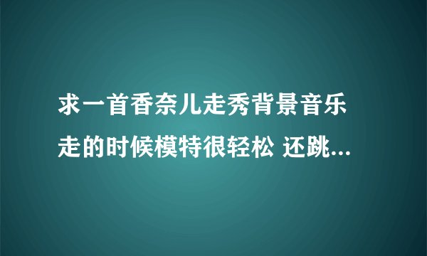 求一首香奈儿走秀背景音乐 走的时候模特很轻松 还跳了起来 hi darling how r you hi baby r u sleeping
