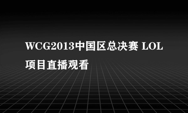 WCG2013中国区总决赛 LOL项目直播观看