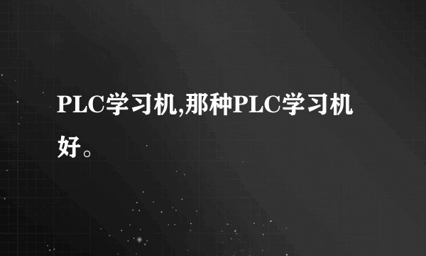 PLC学习机,那种PLC学习机好。