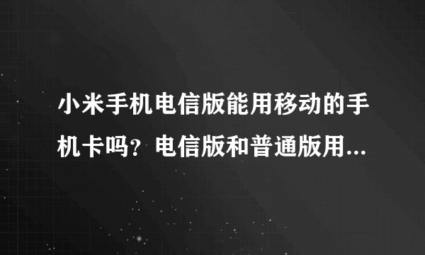 小米手机电信版能用移动的手机卡吗？电信版和普通版用移动的卡有什么区别吗？