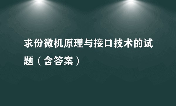 求份微机原理与接口技术的试题（含答案）