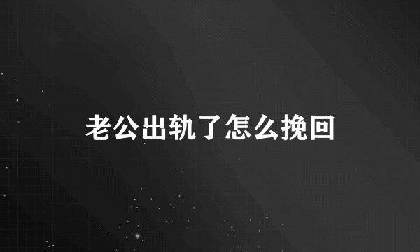 老公出轨了怎么挽回