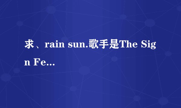 求、rain sun.歌手是The Sign Feat Snoeti的歌曲链接。要可以放博客里的链接。就是说不要带什么=什么的？