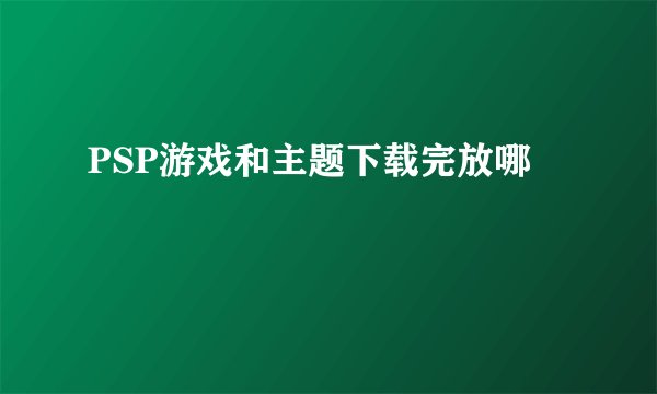PSP游戏和主题下载完放哪