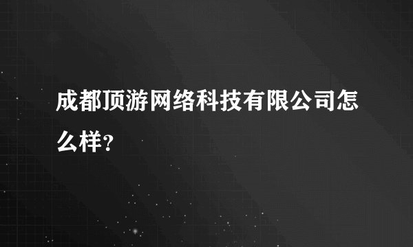 成都顶游网络科技有限公司怎么样？