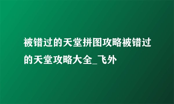 被错过的天堂拼图攻略被错过的天堂攻略大全_飞外
