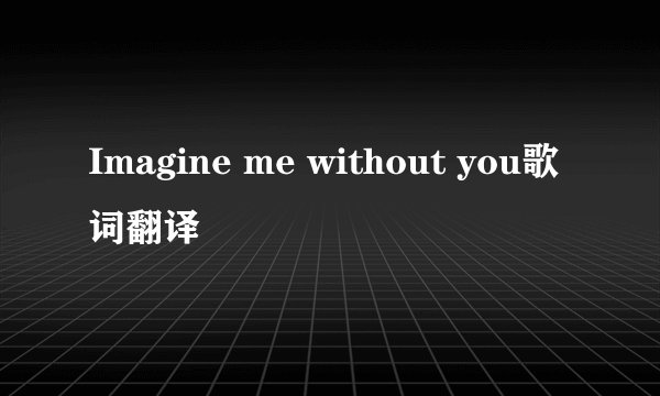 Imagine me without you歌词翻译