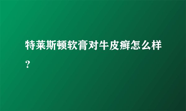 特莱斯顿软膏对牛皮癣怎么样？