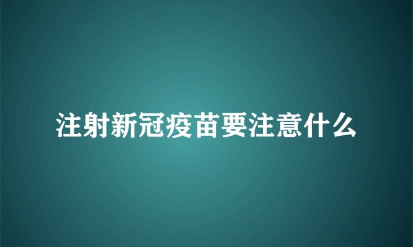 注射新冠疫苗要注意什么