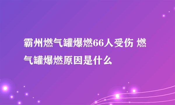 霸州燃气罐爆燃66人受伤 燃气罐爆燃原因是什么
