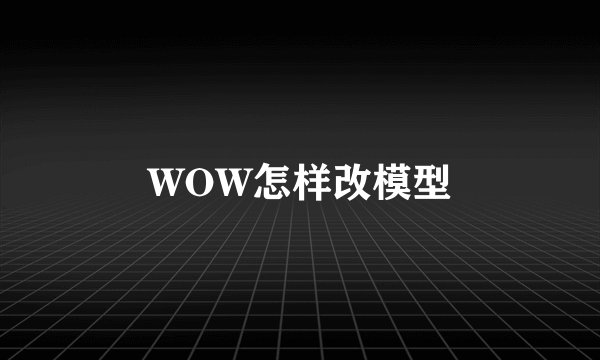 WOW怎样改模型
